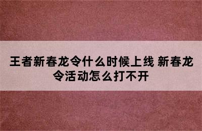 王者新春龙令什么时候上线 新春龙令活动怎么打不开